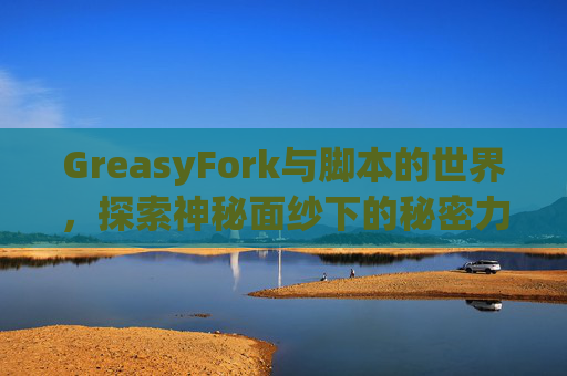 GreasyFork与脚本的世界，探索神秘面纱下的秘密力量